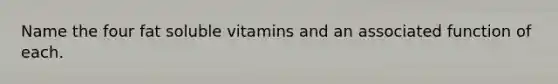 Name the four fat soluble vitamins and an associated function of each.