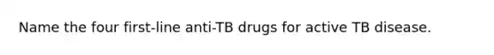 Name the four first-line anti-TB drugs for active TB disease.