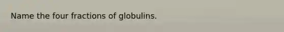 Name the four fractions of globulins.