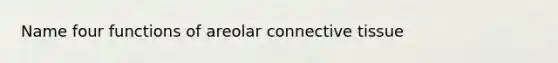 Name four functions of areolar <a href='https://www.questionai.com/knowledge/kYDr0DHyc8-connective-tissue' class='anchor-knowledge'>connective tissue</a>