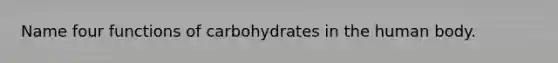 Name four functions of carbohydrates in the human body.