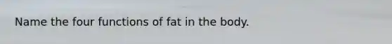 Name the four functions of fat in the body.