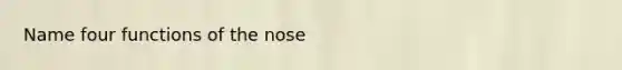 Name four functions of the nose