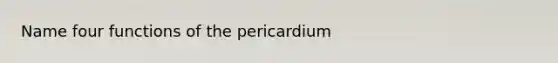 Name four functions of the pericardium