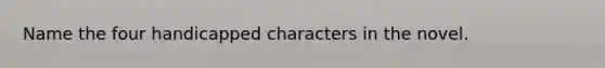 Name the four handicapped characters in the novel.