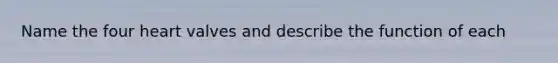 Name the four heart valves and describe the function of each