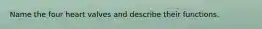 Name the four heart valves and describe their functions.