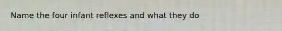 Name the four infant reflexes and what they do