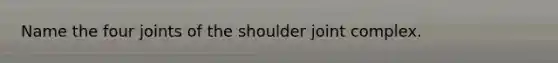 Name the four joints of the shoulder joint complex.