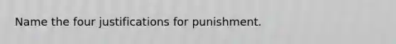 Name the four justifications for punishment.