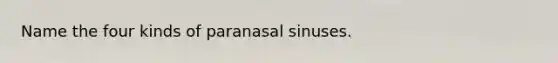 Name the four kinds of paranasal sinuses.