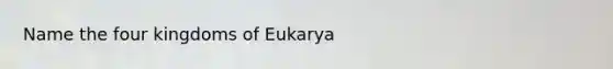 Name the four kingdoms of Eukarya