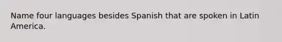 Name four languages besides Spanish that are spoken in Latin America.