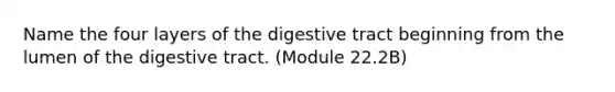 Name the four layers of the digestive tract beginning from the lumen of the digestive tract. (Module 22.2B)