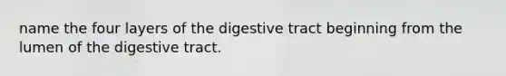 name the four layers of the digestive tract beginning from the lumen of the digestive tract.