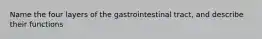 Name the four layers of the gastrointestinal tract, and describe their functions