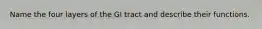 Name the four layers of the GI tract and describe their functions.