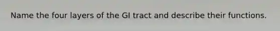 Name the four layers of the GI tract and describe their functions.