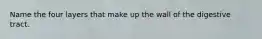 Name the four layers that make up the wall of the digestive tract.