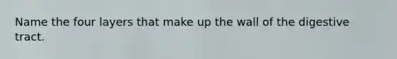 Name the four layers that make up the wall of the digestive tract.