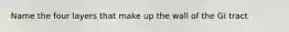 Name the four layers that make up the wall of the GI tract