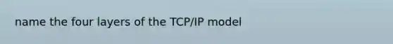 name the four layers of the TCP/IP model