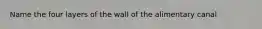 Name the four layers of the wall of the alimentary canal