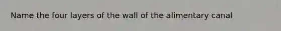 Name the four layers of the wall of the alimentary canal