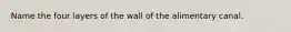 Name the four layers of the wall of the alimentary canal.