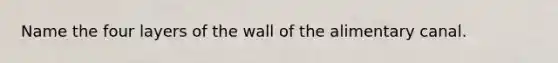 Name the four layers of the wall of the alimentary canal.