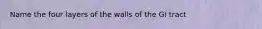 Name the four layers of the walls of the GI tract