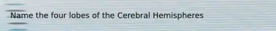 Name the four lobes of the Cerebral Hemispheres