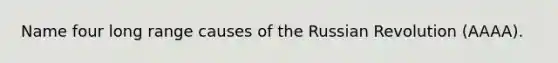 Name four long range causes of the Russian Revolution (AAAA).