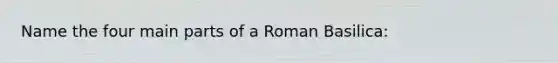 Name the four main parts of a Roman Basilica: