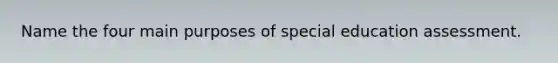 Name the four main purposes of special education assessment.