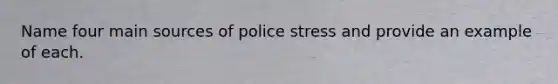 Name four main sources of police stress and provide an example of each.