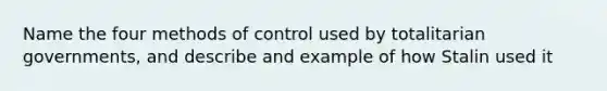 Name the four methods of control used by totalitarian governments, and describe and example of how Stalin used it