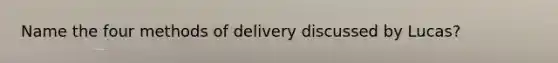 Name the four methods of delivery discussed by Lucas?