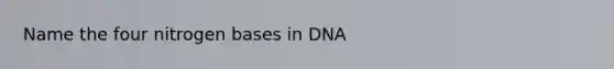 Name the four nitrogen bases in DNA