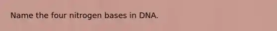 Name the four nitrogen bases in DNA.