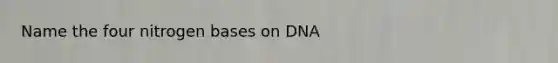 Name the four nitrogen bases on DNA