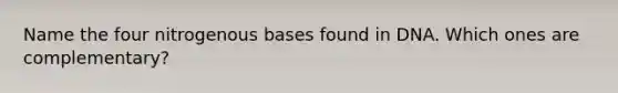 ​Name the four nitrogenous bases found in DNA. Which ones are complementary?