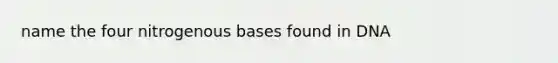 name the four nitrogenous bases found in DNA