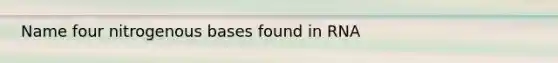 Name four nitrogenous bases found in RNA