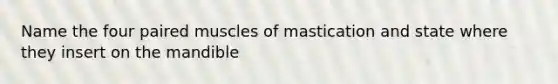 Name the four paired muscles of mastication and state where they insert on the mandible