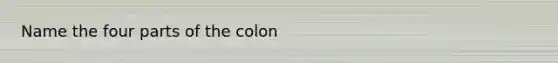 Name the four parts of the colon