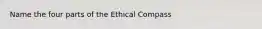 Name the four parts of the Ethical Compass