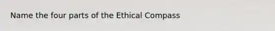 Name the four parts of the Ethical Compass