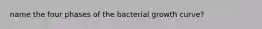 name the four phases of the bacterial growth curve?