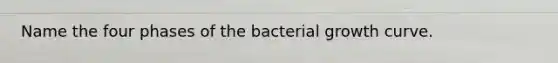 Name the four phases of the bacterial growth curve.